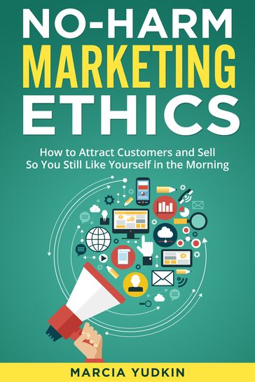 No-Harm Marketing Ethics: How to Attract Customers and Sell So You Still Like Yourself in the Morning - Marcia Yudkin