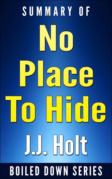 No Place to Hide: Edward Snowden, the NSA, and the U.S. Surveillance State by Glenn Greenwald. Summarized - J.J. Holt