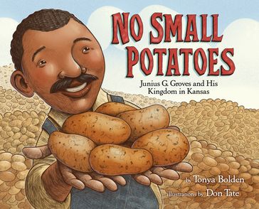No Small Potatoes: Junius G. Groves and His Kingdom in Kansas - Tonya Bolden