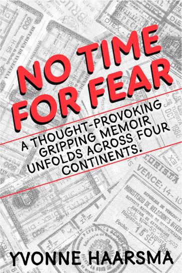 No Time For Fear: A Thought Provoking, Gripping Memoir Unfolds Across Four Continents. - Yvonne Haarsma