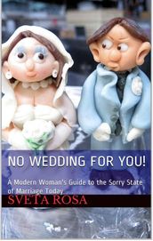 No Wedding For You! A Modern Woman s Guide to the Sorry State of Marriage Today