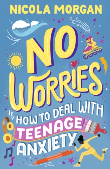 No Worries: How to Deal With Teenage Anxiety - Nicola Morgan