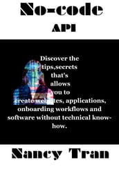 No-code API :Discover the tips,secrets that s allows you to create websites, applications, onboarding workflows and software without technical know-how.