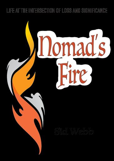 Nomad's Fire: Life at the Intersection of Loss and Significance - Sidney Webb