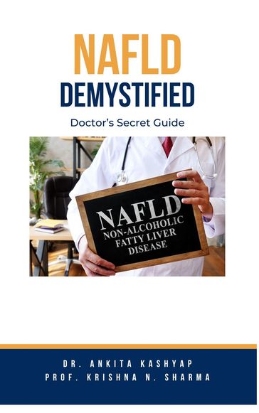 Non Alcoholic Fatty Liver Disease Demystified: Doctor's Secret Guide - Dr. Ankita Kashyap - Prof. Krishna N. Sharma