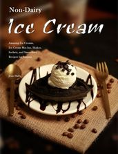 Non-Dairy Ice Cream : Amazing Ice Creams, Ice Cream Mix-Ins, Shakes, Sorbets, and Smoothies Recipes for Anyone