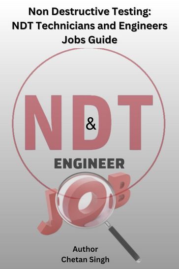 Non Destructive Testing: NDT Technicians and Engineers Jobs Guide - Chetan Singh