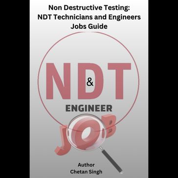 Non Destructive Testing: NDT Technicians and Engineers Jobs Guide - Chetan Singh