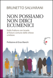 Non possiamo non dirci ecumenici. Dalla frattura con Israele al futuro comune delle chiese cristiane