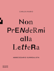 Non prendermi alla lettera. Abbecedario surrealista. Ediz. illustrata