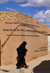 Non si può incatenare il sole. Storie di donne nelle carceri iraniane