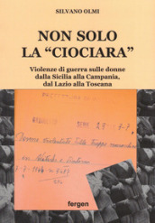 Non solo la «Ciociara». Violenze di guerra sulle donne dalla Sicilia alla Campania, dal Lazio alla Toscana. Nuova ediz.