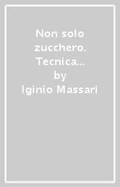 Non solo zucchero. Tecnica e qualità in pasticceria. 3.