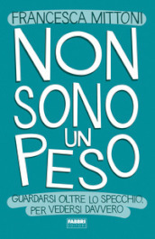 Non sono un peso. Guardarsi oltre lo specchio, per vedersi davvero