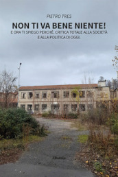 Non ti va bene niente! E ora ti spiego perché. Critica totale alla società e alla politica di oggi