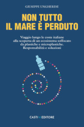 Non tutto il mare è perduto. Viaggio lungo le coste italiane alla scoperta di un ecosistema soffocato da plastiche e microplastiche. Responsabilità e soluzioni