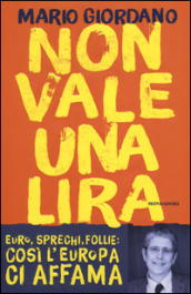 Non vale una lira. Euro, sprechi, follie: così l Europa ci affama