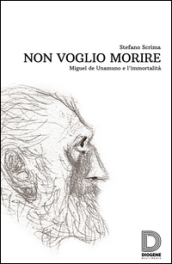 Non voglio morire. Miguel de Unamuno e l immortalità