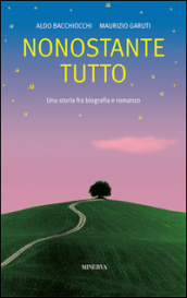 Nonostante tutto. Una storia fra biografia e romanzo