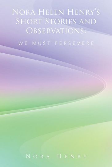 Nora Helen Henry'S Short Stories and Observations: We Must Persevere - Nora Henry