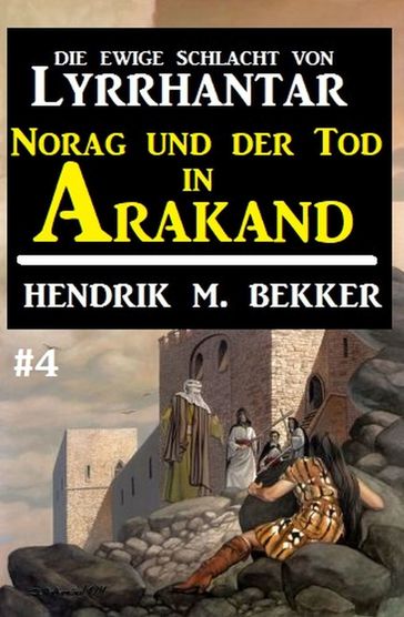 Norag und der Tod in Arakand: Die Ewige Schlacht von Lyrrhantar #4 - Hendrik M. Bekker