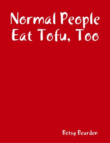 Normal People Eat Tofu, Too - Betsy Bearden