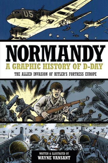 Normandy: A Graphic History of D-Day - Wayne Vansant
