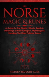 Norse Magic & Runes: A Guide To The Magic, Rituals, Spells & Meanings of Norse Magick, Mythology & Reading The Elder Futhark Runes