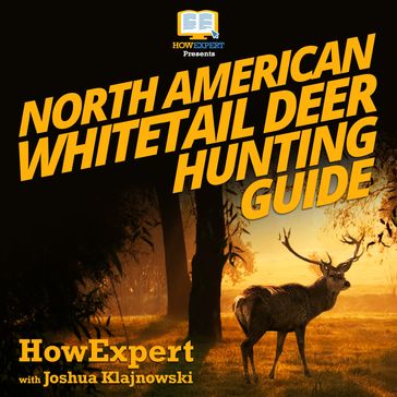 North American Whitetail Deer Mini Hunting Guide - HowExpert - Joshua Klajnowski