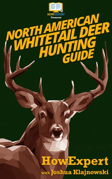 North American Whitetail Deer Mini Hunting Guide - HowExpert - Joshua Klajnowski