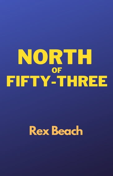 North of Fifty-Three - Rex Beach