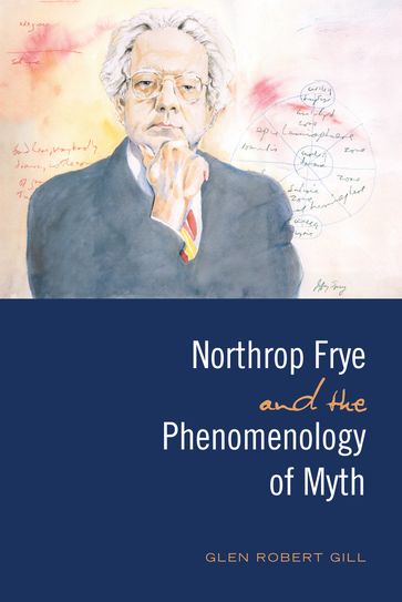 Northrop Frye and the Phenomenology of Myth - Glen Robert Gill
