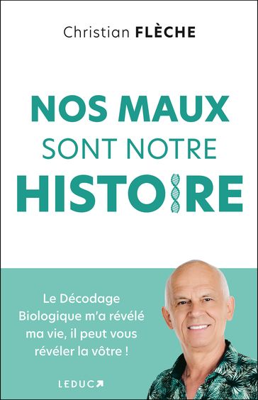 Nos maux sont notre histoire : Le décodage biologique m'a révélé ma vie, il peut vous révéler la vôtre ! - Christian Flechè