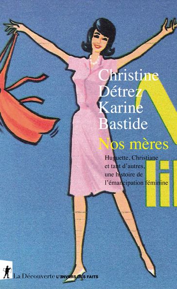 Nos mères - Huguette, Christiane, et tant d'autres, une histoire de l'émancipation féminine - Christine Detrez - Karine BASTIDE