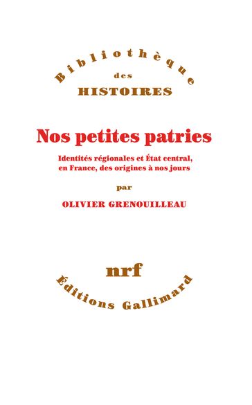 Nos petites patries. Identités régionales et État central, en France, des origines à nos jours - Olivier Grenouilleau