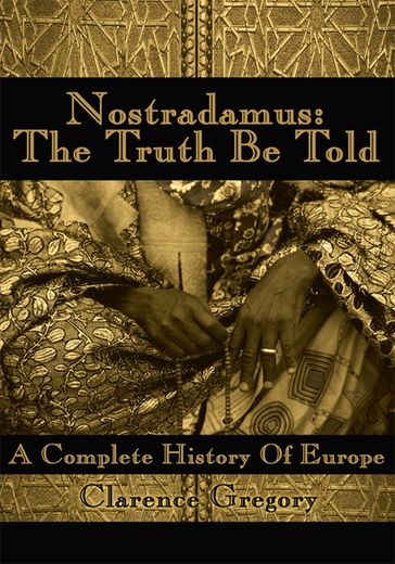 Nostradamus: the Truth Be Told - Clarence Gregory
