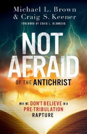 Not Afraid of the Antichrist ¿ Why We Don`t Believe in a Pre¿Tribulation Rapture - Michael L. Brown - Craig S. Keener - Craig Blomberg