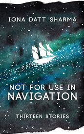 Not For Use In Navigation: Thirteen Stories