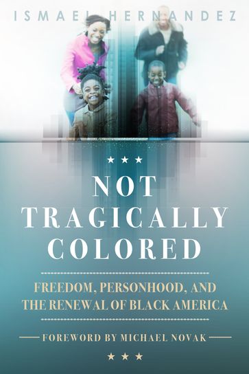 Not Tragically Colored: Freedom, Personhood, and the Renewal of Black America - Ismael Hernandez