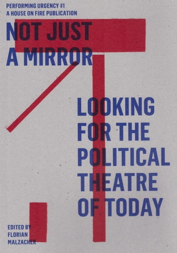 Not just a mirror. Looking for the political theatre today - Alexander Karschnia - Annie Dorsen - Beatrix Kricsfalusi - Benjamin Wihstutz - Bojana Kunst - Boris Buden - Carol Martin - Christian Romer - Florian Malzacher - Francesco Scasciamacchia - Galit Eilat - Goran Sergej Pristas - Guilia Palladini - Hans-Thies Lehmann - Jeroen Peeters - John Jordan - Julian Boal - Margarita Tsomou - Matan Cohen - Monika Gintersdorfer - Oliver Marchart - Roman Pawlowski - Sylvia Sasse - Tala J. Manassah - Tsianos Vassilis S.