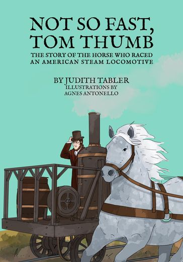 Not so Fast, Tom Thumb: The Story of the Horse Who Raced an American Steam Locomotive - Judith Tabler