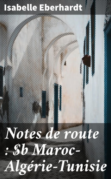Notes de route : MarocAlgérieTunisie - Isabelle Eberhardt