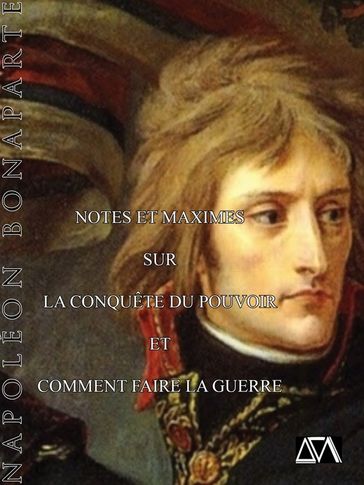 Notes et maximes pour la conquète du pouvoir et comment faire la guerre - Napoléon Bonaparte