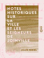 Notes historiques sur la ville et les seigneurs de Joinville - Avec un appendice contenant les pièces relatives à l