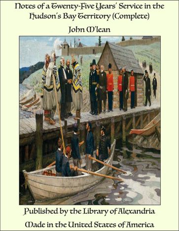 Notes of a Twenty-Five Years' Service in the Hudson's Bay Territory (Complete) - John M