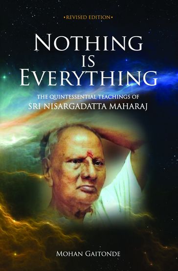 Nothing is Everything: The Quintessential Teachings Of Sri Nisargadatta Maharaj - Mohan Gaitonde