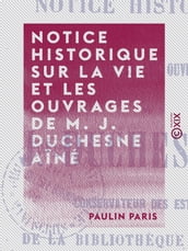 Notice historique sur la vie et les ouvrages de M. J. Duchesne aîné