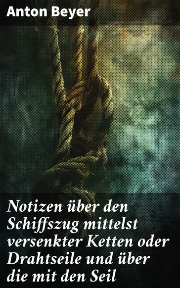 Notizen uber den Schiffszug mittelst versenkter Ketten oder Drahtseile und uber die mit den Seil - Anton Beyer