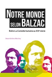 Notre monde selon Balzac - Relire la Comédie humaine au XXIe siècle