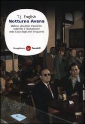 Notturno Avana. Mafiosi, giocatori d azzardo, ballerine e rivoluzionari nella Cuba degli anni Cinquanta